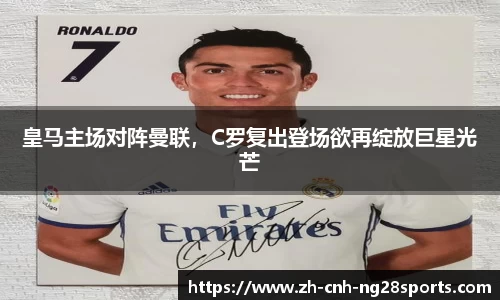 皇马主场对阵曼联，C罗复出登场欲再绽放巨星光芒