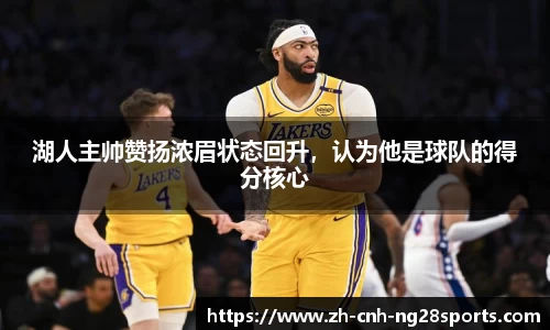 湖人主帅赞扬浓眉状态回升，认为他是球队的得分核心