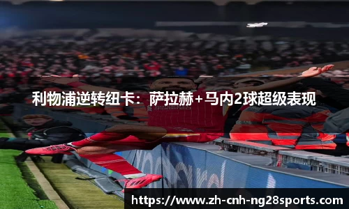 利物浦逆转纽卡：萨拉赫+马内2球超级表现
