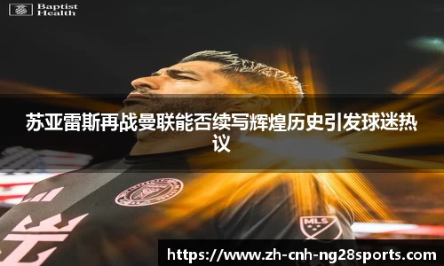 苏亚雷斯再战曼联能否续写辉煌历史引发球迷热议