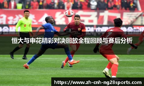 恒大与申花精彩对决回放全程回顾与赛后分析