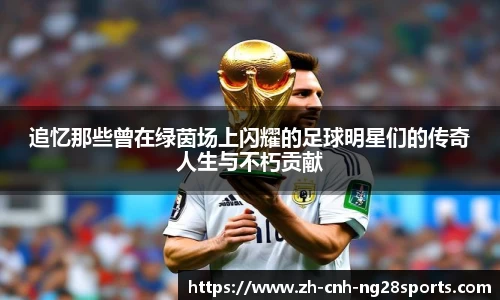 追忆那些曾在绿茵场上闪耀的足球明星们的传奇人生与不朽贡献