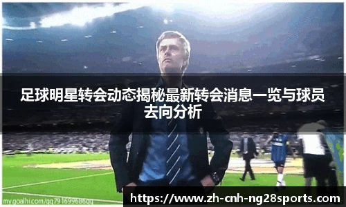 足球明星转会动态揭秘最新转会消息一览与球员去向分析