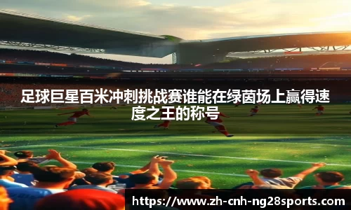 足球巨星百米冲刺挑战赛谁能在绿茵场上赢得速度之王的称号